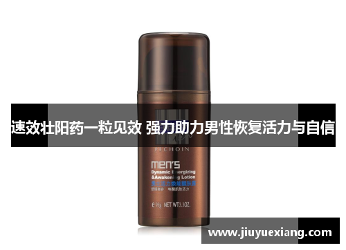 速效壮阳药一粒见效 强力助力男性恢复活力与自信