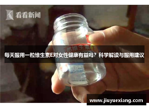 每天服用一粒维生素E对女性健康有益吗？科学解读与服用建议