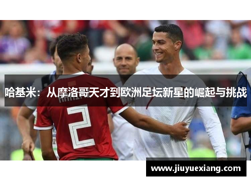 哈基米：从摩洛哥天才到欧洲足坛新星的崛起与挑战