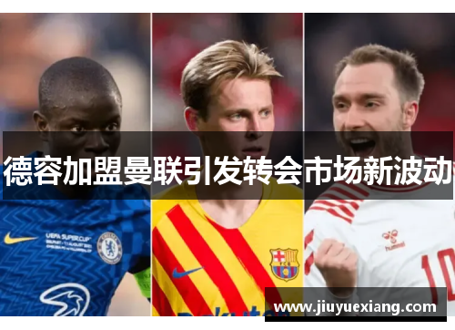 德容加盟曼联引发转会市场新波动